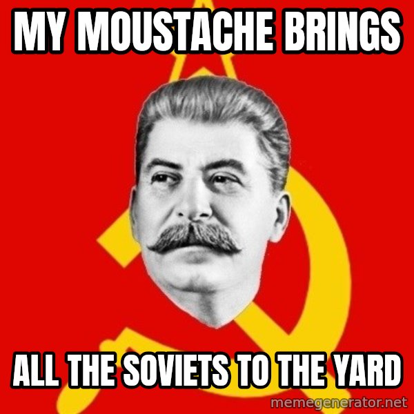 Stalin Says meme: My moustache brings / all the soviets to the yard