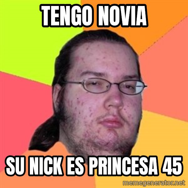 Butthurt Dweller meme: tengo novia / su nick es PRINCESA 45