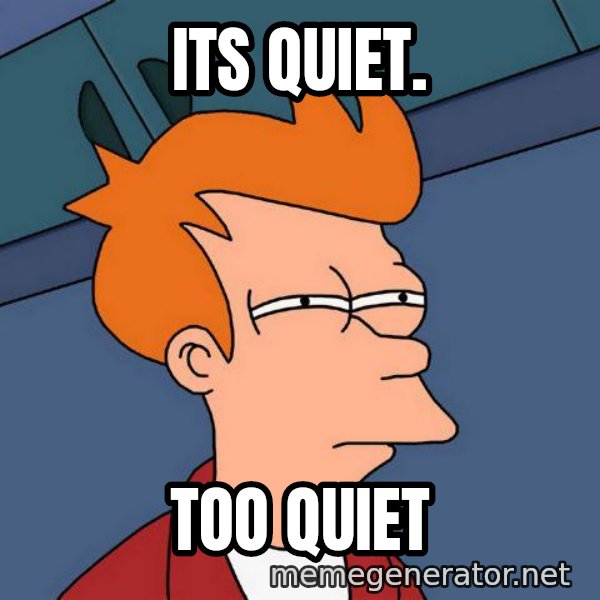 Futurama Fry meme: its quiet. / too quiet
