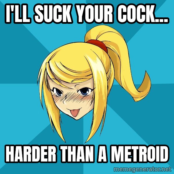 Horney Samus meme: I'll suck your cock... / HarDer than a metroid