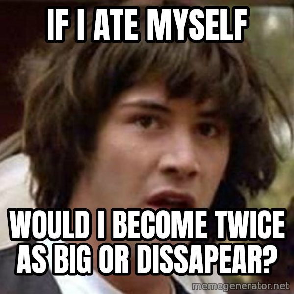 Conspiracy Keanu meme: if i ate myself / would i become twice as big or dissapear?