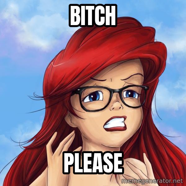 Hipster Ariel meme: BITCH / PLEASE