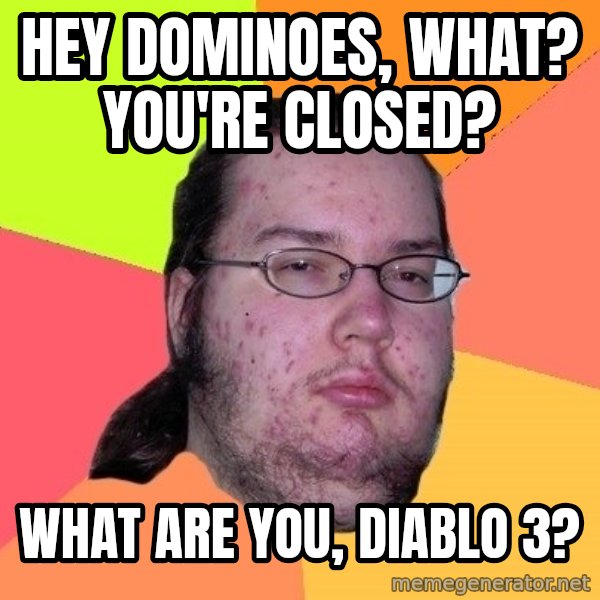 gordo granudo meme: Hey Dominoes, what? you're closed? / What are you, diablo 3?
