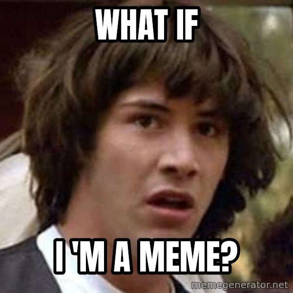 Conspiracy Keanu meme: what if / i 'm a meme?