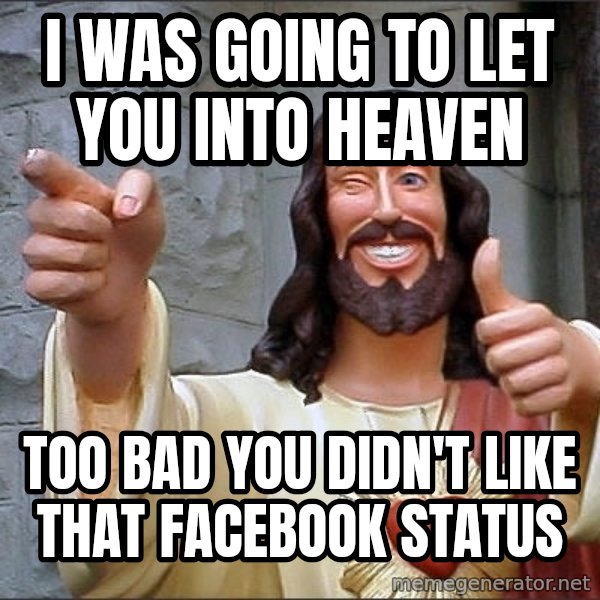jesus says meme: I was going to let you into heaven / too bad you didn't like that Facebook status