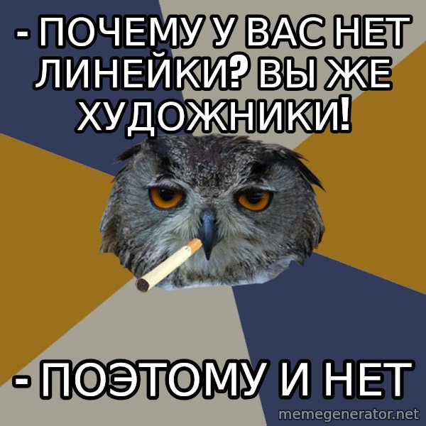 Art Student Owl meme: - почему у вас нет линейки? вы же художники! / - поэтому и нет