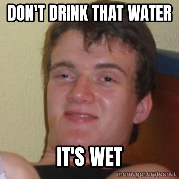 Really Stoned Guy meme: don't drink that water / it's wet