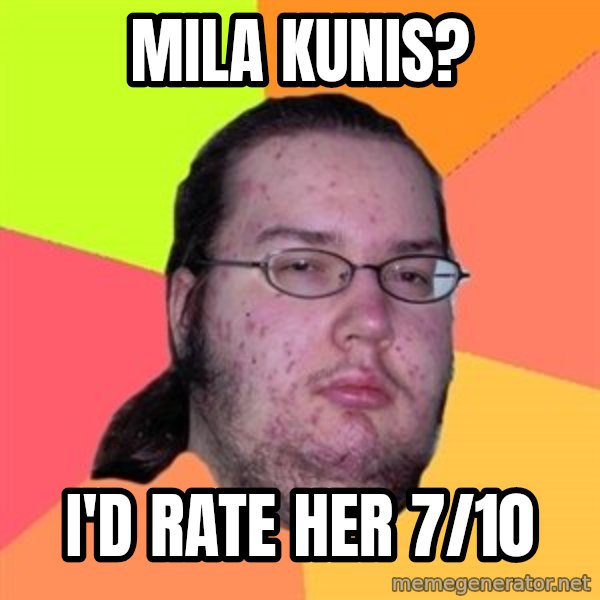 Butthurt Dweller meme: Mila kunis? / i'd rate her 7/10