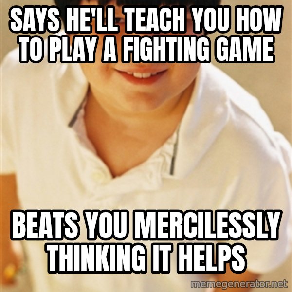 Annoying Childhood Friend meme: says he'll teach you how to play a fighting game / Beats you mercilessly thinking it helps