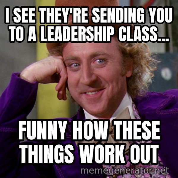 Willywonka meme: I SEE THEY'RE SENDING YOU TO A LEADERSHIP CLASS... / FUNNY HOW THESE THINGS WORK OUT