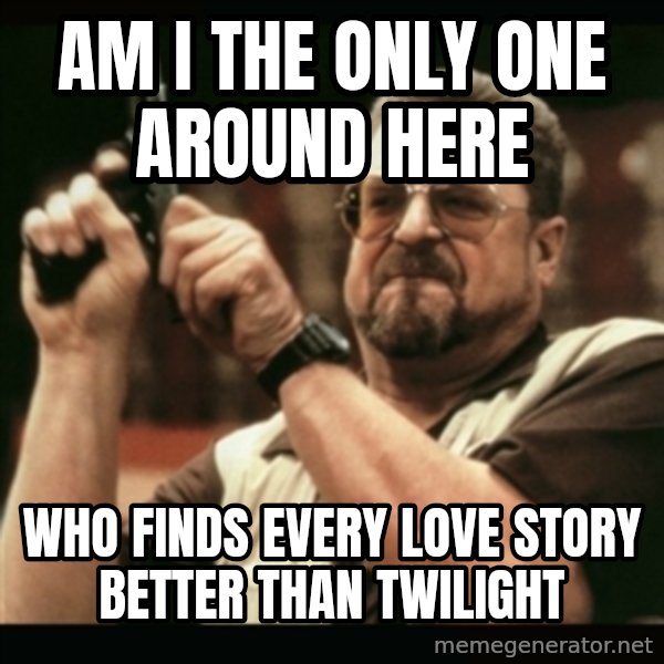 am i the only one around here meme: Am i the only one around here / who finds every love story better than twilight