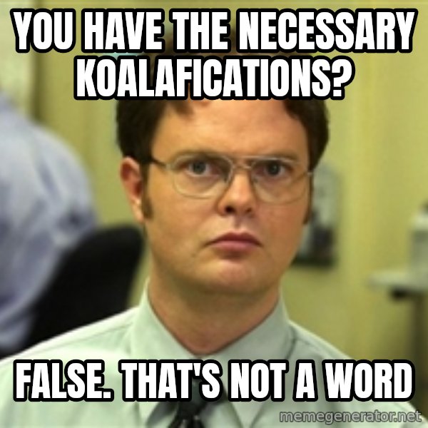Dwight Schrute meme: You have the necessary koalafications? / False. That's not a word