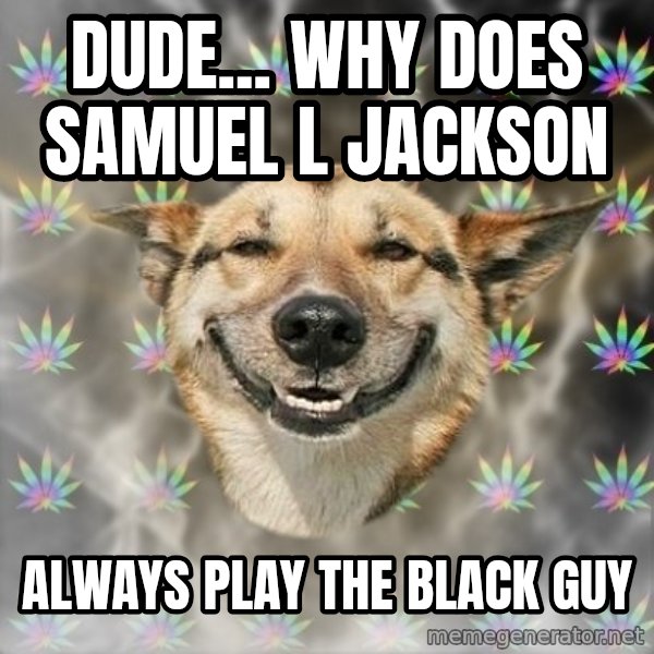 Stoner Dog meme: dude... why does samuel l jackson / always play the black guy