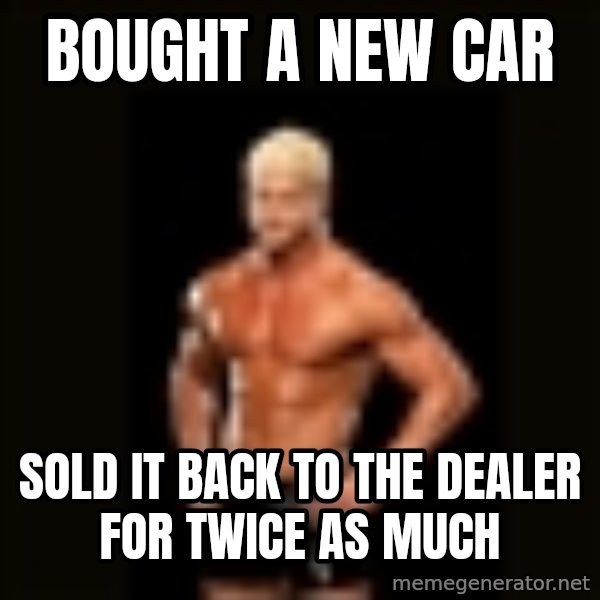 Dolph Ziggler meme: Bought a New Car / Sold it back to the dealer for twice as much
