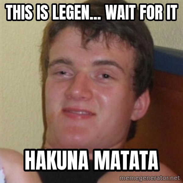 Really highguy meme: This is legen... wait for it / HAKUNA MATATA