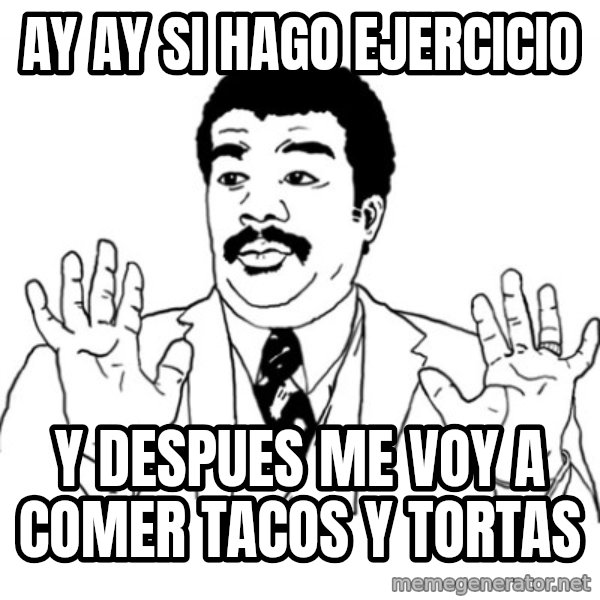 AY SI meme: AY AY SI HAGO EJERCICIO / Y DESPUES ME VOY A COMER TACOS Y TORTAS