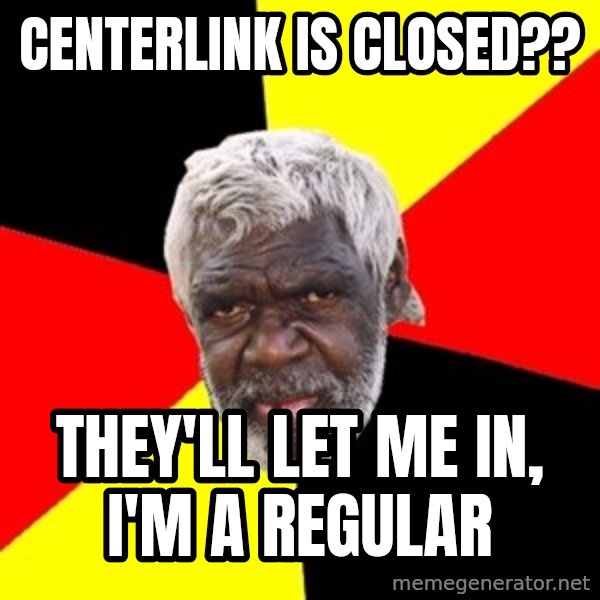 Aboriginal meme: CentErlink is cloSed?? / They'll let me in, I'm a regular