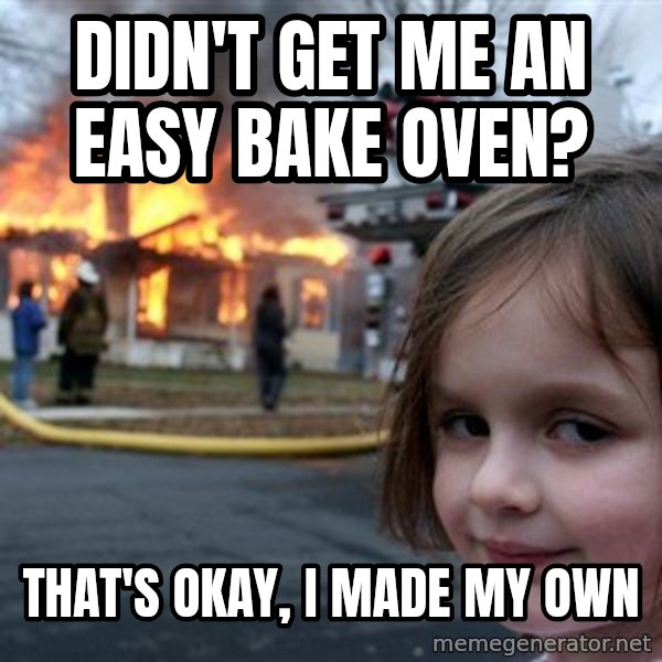 Disaster Girl meme: Didn't get me an Easy bake oven? / that's okay, I made my own