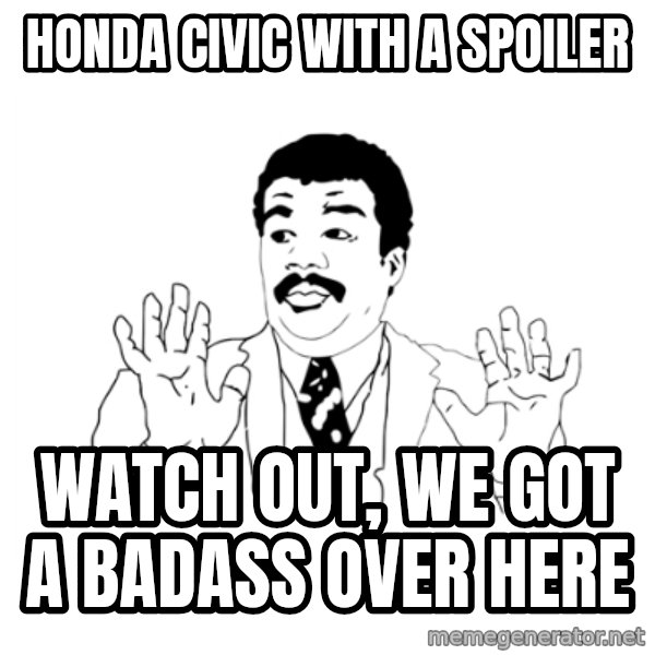 we got a badass over here meme: Honda civic with a spoiler / watch out, we got a badass over here