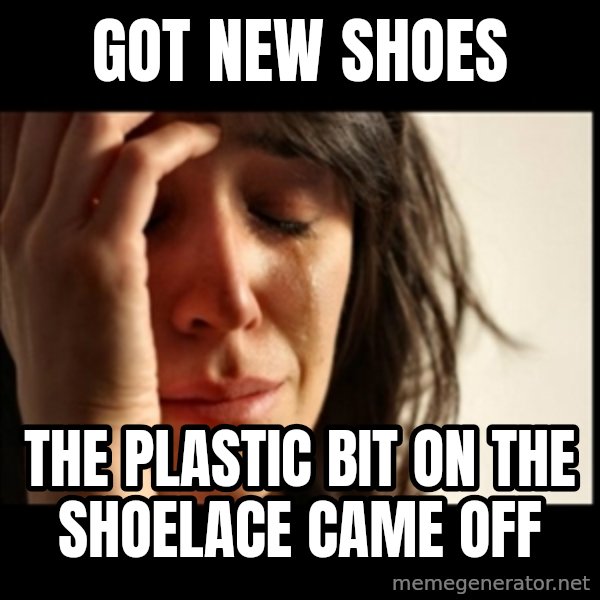 First World Problems meme: got new shoes / the plastic bit on the shoelace came off