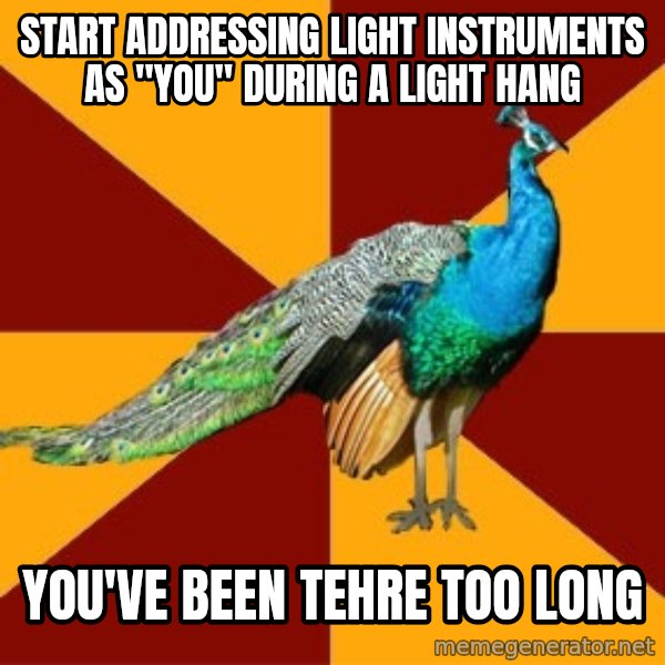 Thespian Peacock meme: start addressing light instruments as "you" during a light hang / you've been tehre too long
