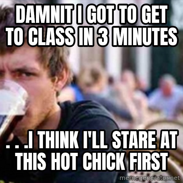 The Lazy College Senior meme: damnit i got to get to class in 3 minutes / . . .I think I'll stare at this hot chick first