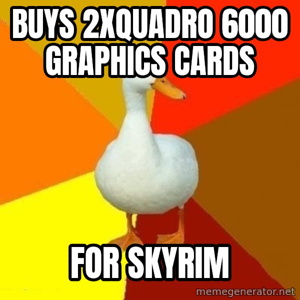 Technologically Impaired Duck meme: buys 2xQuadro 6000 graphics cards / for Skyrim
