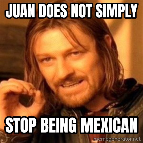 One Does Not Simply A meme: Juan does not simply / stop being mexican
