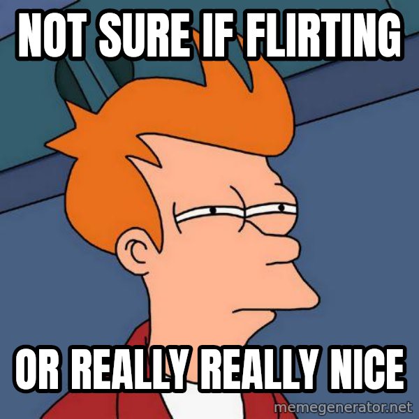 Futurama Fry meme: Not sure if flirting / or really really nice