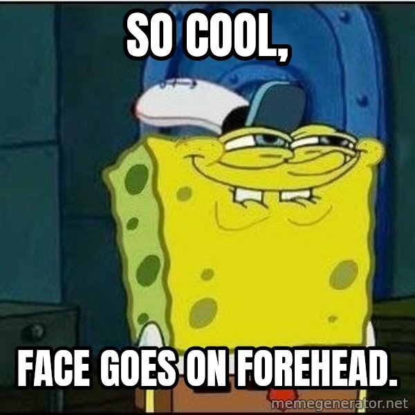 Spongebob Face meme: so cool, / Face goes on forehead.
