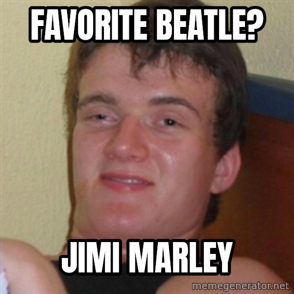Really highguy meme: Favorite beatle? / Jimi Marley