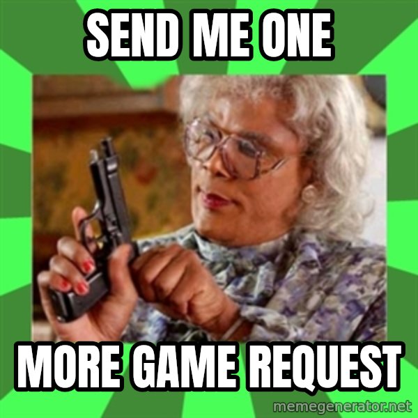 Madea meme: send me one / more game request