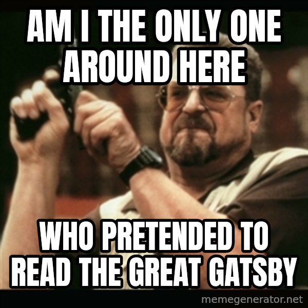 am i the only one around here meme: Am I THE ONLY ONE AROUND HERE / WHO PRETENDED TO READ THE GREAT GATSBY