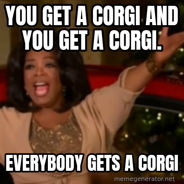 The Giving Oprah meme: You get a corgi and  You get a corgi. / EVERybody gets a corgi