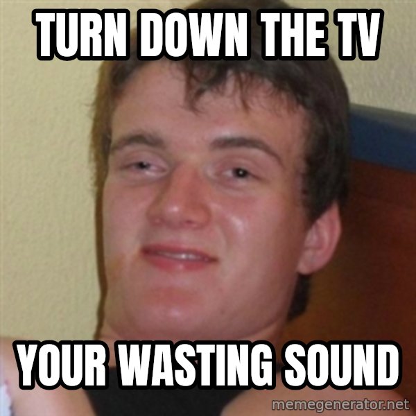 Really highguy meme: turn down the tv / your wasting sound
