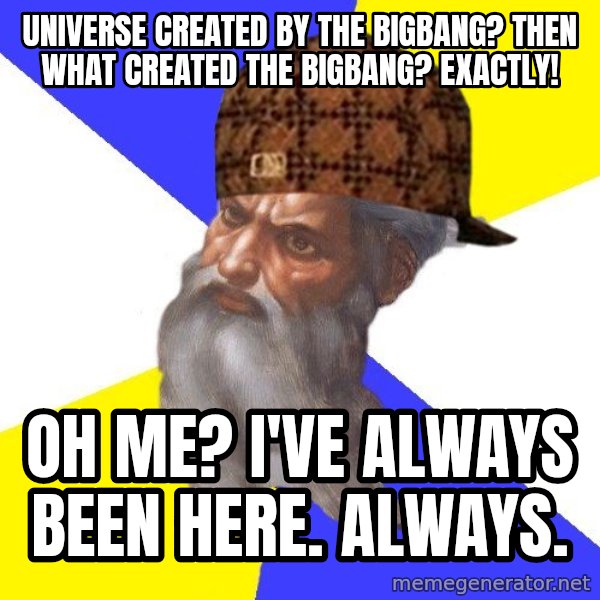 Scumbag God meme: universe created by the bigbang? Then what created the bigbang? exactly! / Oh me? i've always been here. always.