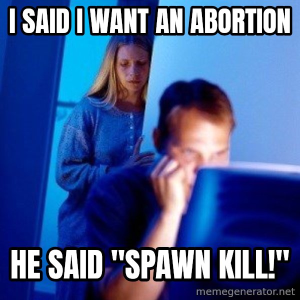 Internet Husband meme: I Said i want an abortion / he said "spawn kill!"