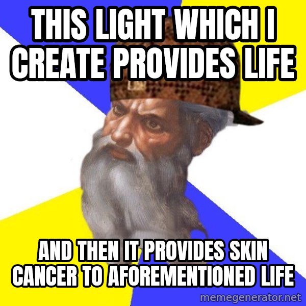 Scumbag God meme: This light which i create provides life / and then it provides skin cancer to aforementioned life