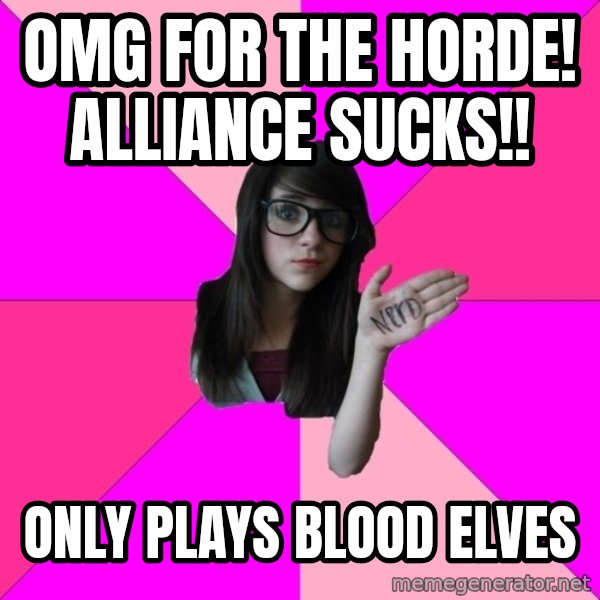 Idiot Nerd Girl meme: OMG FOR THE HORDE! ALLIANCE SUCKS!! / ONLY PLAYS BLOOD ELVES