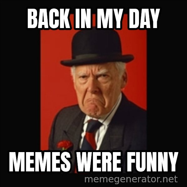 grumpy old man meme: Back in my day / memes were funny