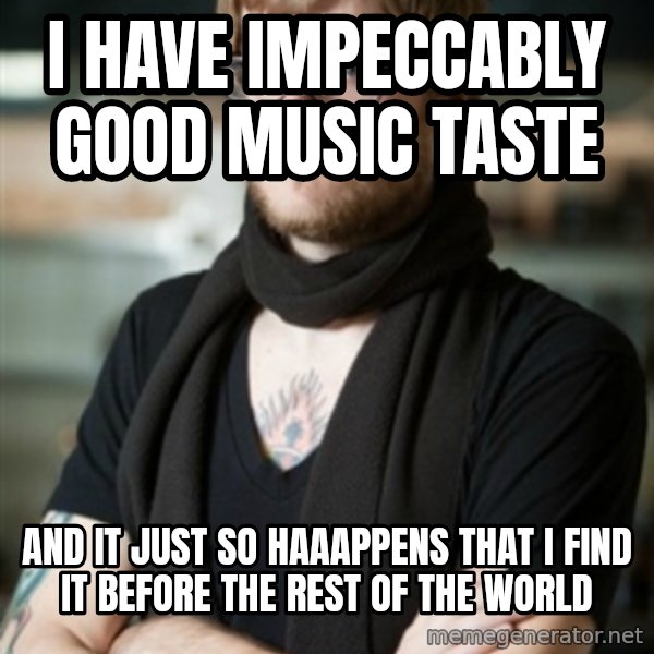 hipster Barista meme: I have impeccably good music taste / and it just so haaappens that I find it before the rest of the world