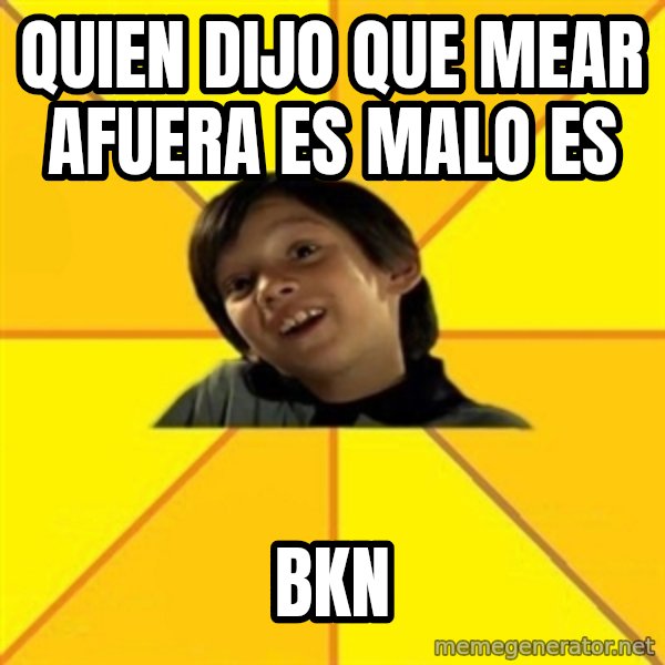 es bakans meme: QUIEN DIJO QUE MEAR AFUERA ES MALO ES / bkn