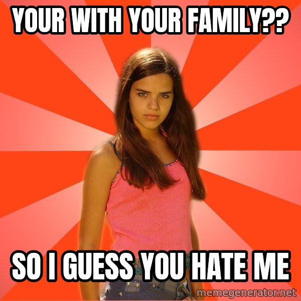 Jealous Girl meme: Your with your family?? / So i Guess you hate me
