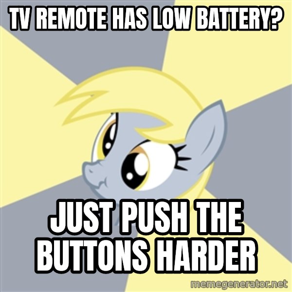 Badvice Derpy meme: tv remote has low battery? / just push the buttons harder