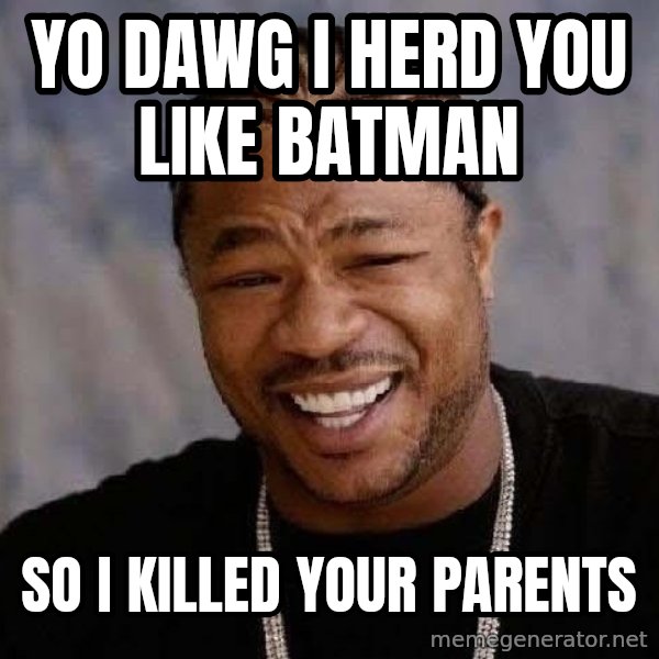 Yo Dawg meme: yo dawg i herd you like batman / so i killed your parents