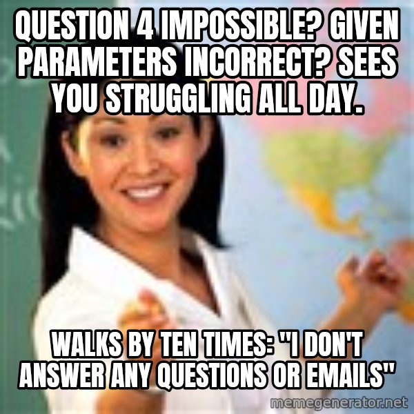 Terrible  Teacher meme: Question 4 impossible? Given parameters incorrect? Sees you struggling all day. / Walks by ten times: "I don't answer any questions or emails"