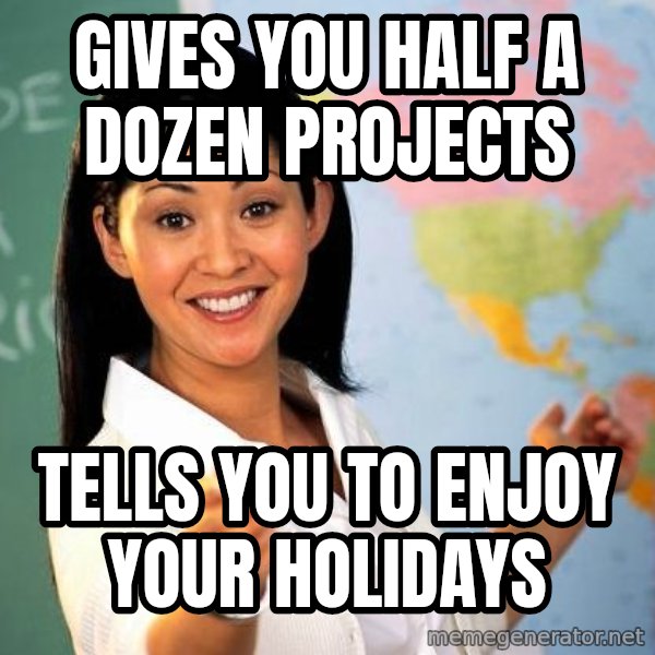 Unhelpful High School Teacher meme: gives you half a dozen projects / tells you to enjoy your holidays