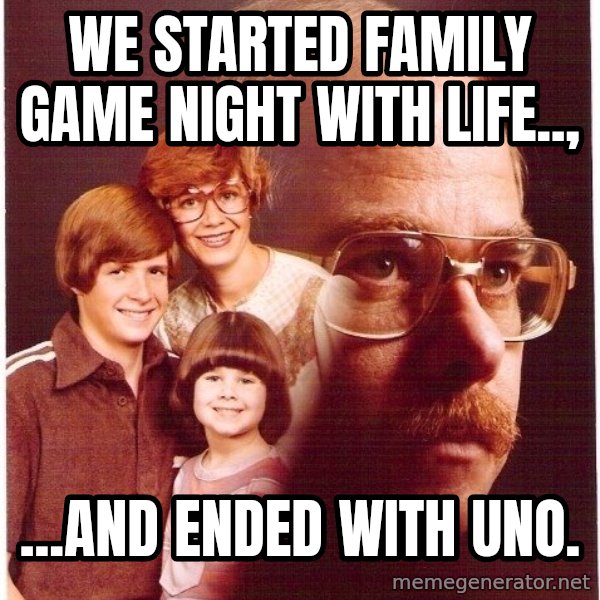 Vengeance Dad meme: WE STARTED FAMILY GAME NIGHT WITH LIFE.., / ...AND ENDED WITH UNO.