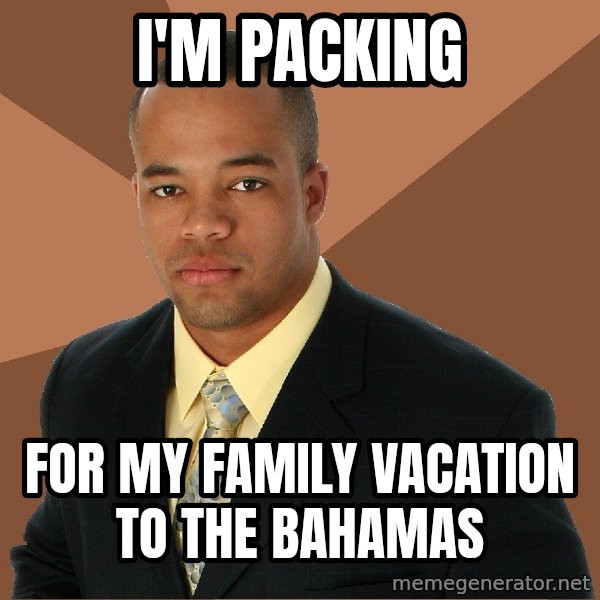 Successful Black Man meme: I'm Packing / For my Family Vacation to the Bahamas