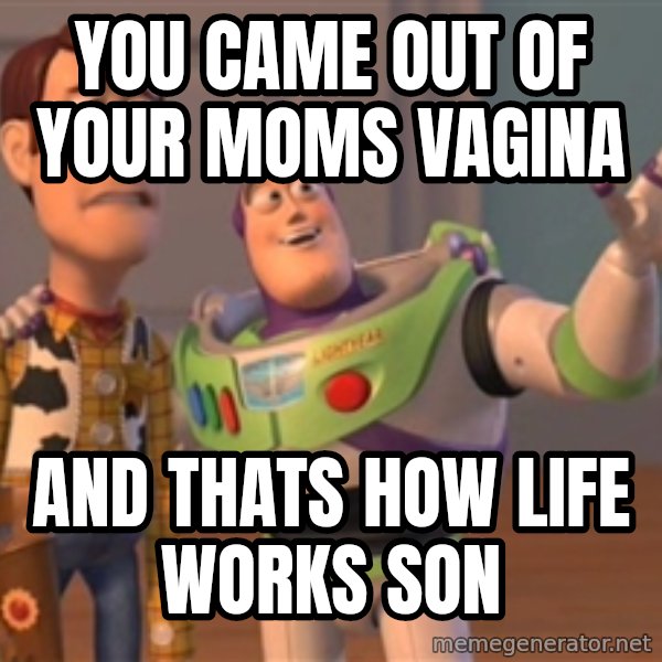 Tseverywhere meme: You came out of your moms vagina / and thats how life works son